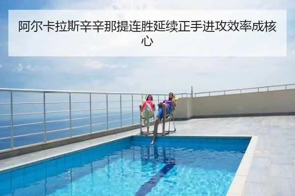阿尔卡拉斯辛辛那提连胜延续正手进攻效率成核心