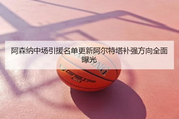 阿森纳中场引援名单更新阿尔特塔补强方向全面曝光