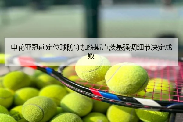 申花亚冠前定位球防守加练斯卢茨基强调细节决定成败