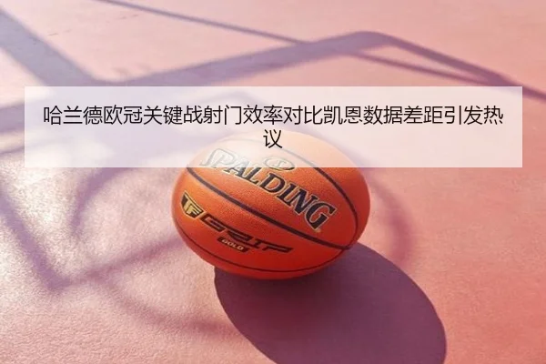 哈兰德欧冠关键战射门效率对比凯恩数据差距引发热议
