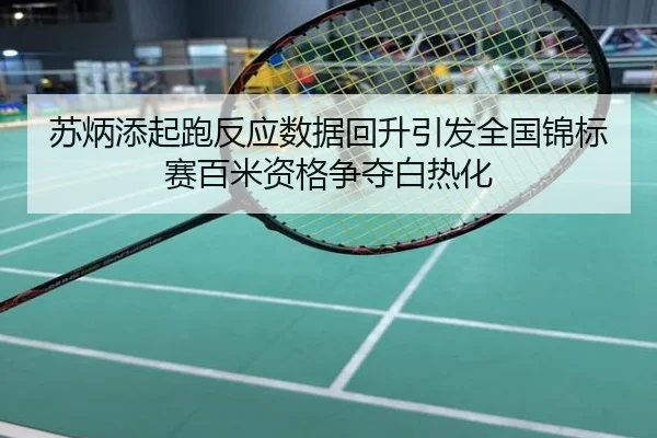 苏炳添起跑反应数据回升引发全国锦标赛百米资格争夺白热化